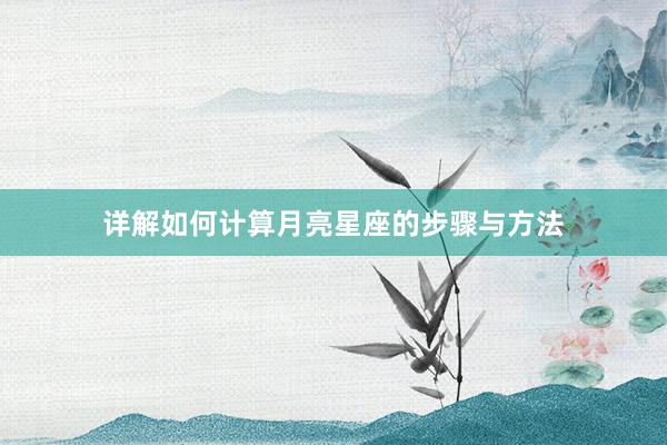 详解如何计算月亮星座的步骤与方法